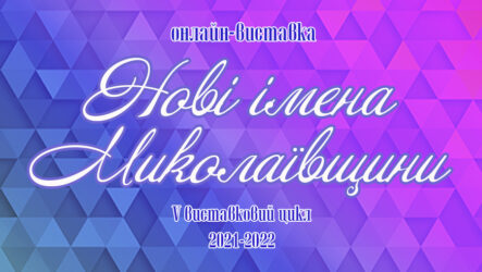 Заключна онлайн-виставка «Нові імена Миколаївщини 2021-2022»